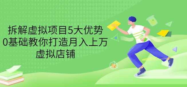 拆解虚拟项目5大优势，0基础教你打造月入上万虚拟店铺（无水印）柒柒网创吧-网创项目资源站-副业项目-创业项目-搞钱项目柒柒网创吧