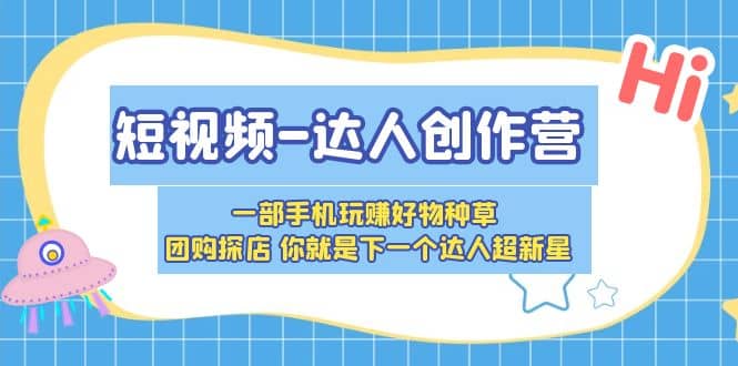 短视频-达人创作营 一部手机玩赚好物种草 团购探店 你就是下一个达人超新星柒柒网创吧-网创项目资源站-副业项目-创业项目-搞钱项目柒柒网创吧