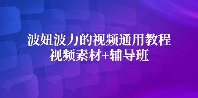 波妞波力的视频通用教程+视频素材+辅导班柒柒网创吧-网创项目资源站-副业项目-创业项目-搞钱项目柒柒网创吧