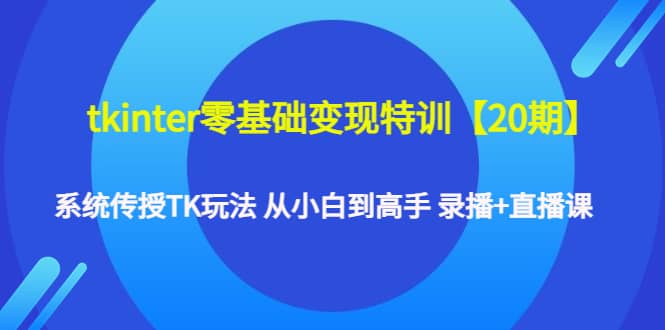 tkinter零基础变现特训【20期】系统传授TK玩法 从小白到高手 录播+直播课柒柒网创吧-网创项目资源站-副业项目-创业项目-搞钱项目柒柒网创吧