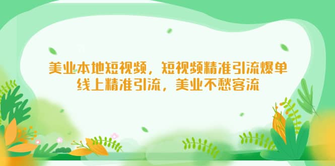 美业本地短视频，短视频精准引流爆单，线上精准引流，美业不愁客流柒柒网创吧-网创项目资源站-副业项目-创业项目-搞钱项目柒柒网创吧