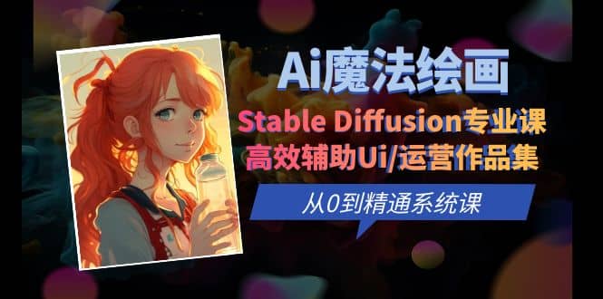 Ai魔法绘画 Stable Diffusion专业课 高效辅助Ui/运营作品集 0到精通系统课柒柒网创吧-网创项目资源站-副业项目-创业项目-搞钱项目柒柒网创吧