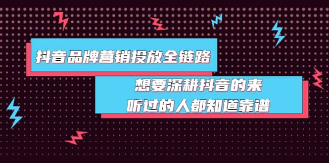 抖音品牌营销投放全链路：想要深耕抖音的来，听过的人都知道靠谱柒柒网创吧-网创项目资源站-副业项目-创业项目-搞钱项目柒柒网创吧