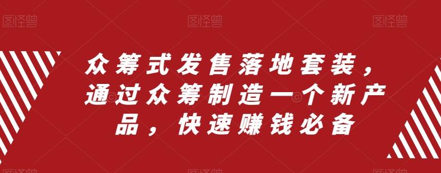 众筹 式发售落地套装，通过众筹制造一个新产品，快速赚钱必备柒柒网创吧-网创项目资源站-副业项目-创业项目-搞钱项目柒柒网创吧