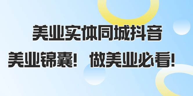 美业实体同城抖音，美业锦囊！做美业必看（58节课）柒柒网创吧-网创项目资源站-副业项目-创业项目-搞钱项目柒柒网创吧