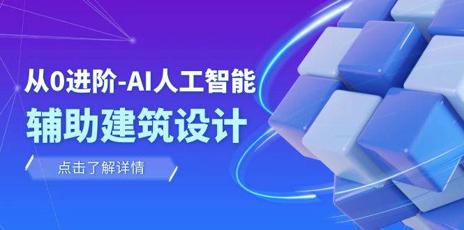 从0进阶：AI·人工智能·辅助建筑设计/室内/景观/规划（22节课）柒柒网创吧-网创项目资源站-副业项目-创业项目-搞钱项目柒柒网创吧