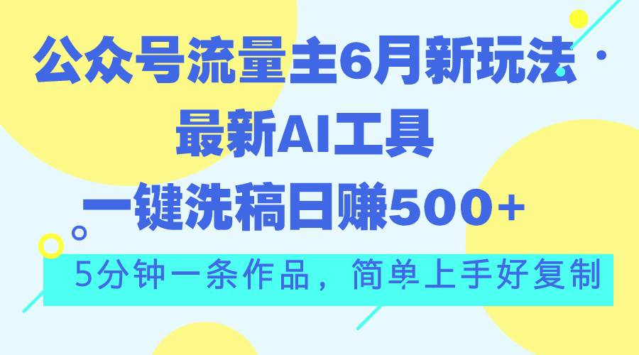 公众号流量主6月新玩法，最新AI工具一键洗稿单号日赚500+，5分钟一条作…柒柒网创吧-网创项目资源站-副业项目-创业项目-搞钱项目柒柒网创吧