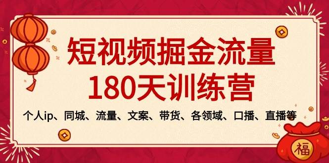 短视频-掘金流量180天训练营，个人ip、同城、流量、文案、带货、各领域、口播、直播等柒柒网创吧-网创项目资源站-副业项目-创业项目-搞钱项目柒柒网创吧