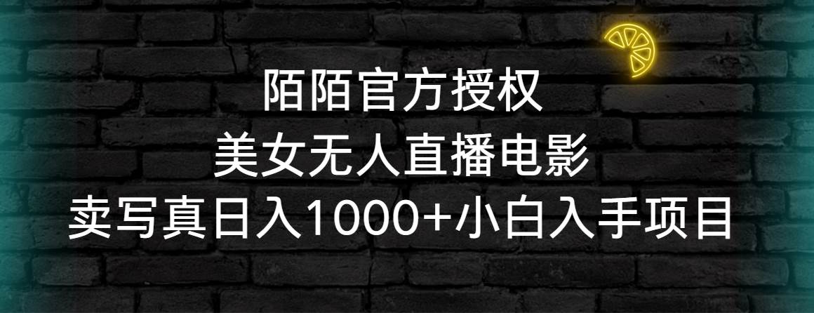 陌陌官方授权美女无人直播电影，卖写真日入1000+小白入手项目柒柒网创吧-网创项目资源站-副业项目-创业项目-搞钱项目柒柒网创吧