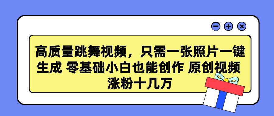 高质量跳舞视频，只需一张照片一键生成 零基础小白也能创作 原创视频 涨…柒柒网创吧-网创项目资源站-副业项目-创业项目-搞钱项目柒柒网创吧