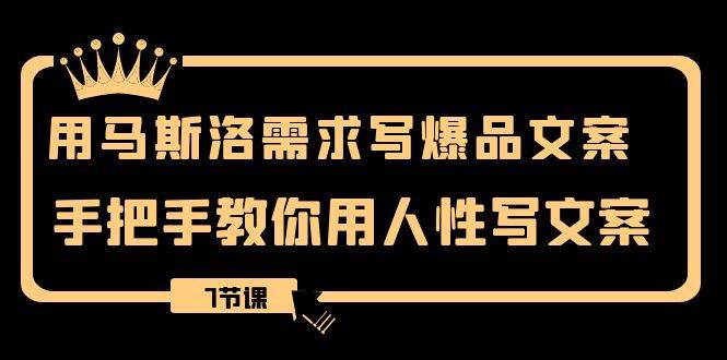 用马斯洛·需求写爆品文案，手把手教你用人性写文案（7节课）柒柒网创吧-网创项目资源站-副业项目-创业项目-搞钱项目柒柒网创吧