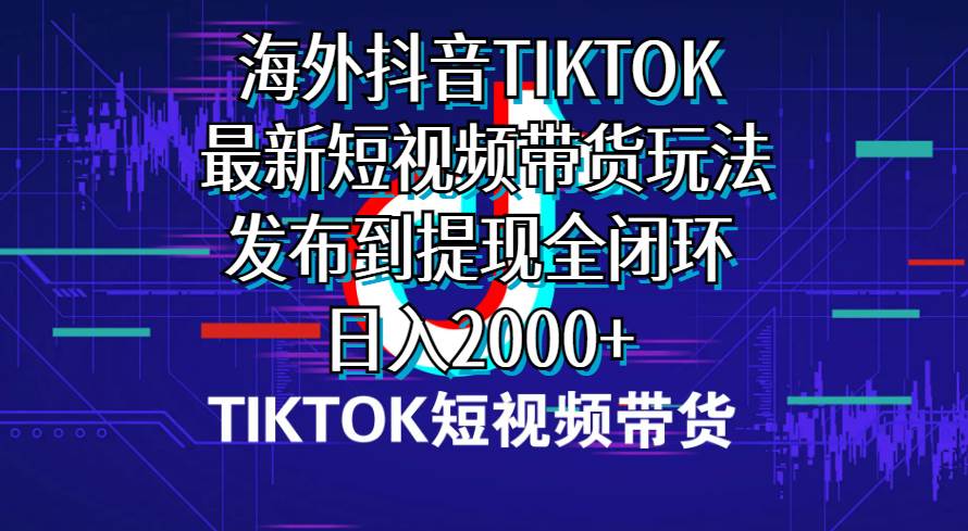 海外短视频带货，最新短视频带货玩法发布到提现全闭环，日入2000+柒柒网创吧-网创项目资源站-副业项目-创业项目-搞钱项目柒柒网创吧
