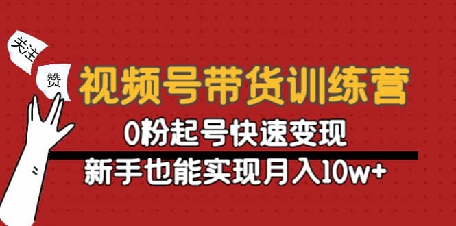 视频号带货训练营：0粉起号快速变现柒柒网创吧-网创项目资源站-副业项目-创业项目-搞钱项目柒柒网创吧