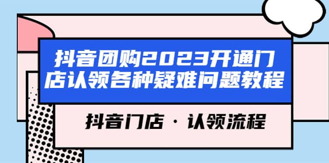 抖音团购2023开通门店认领各种疑难问题教程，抖音门店·认领流程柒柒网创吧-网创项目资源站-副业项目-创业项目-搞钱项目柒柒网创吧