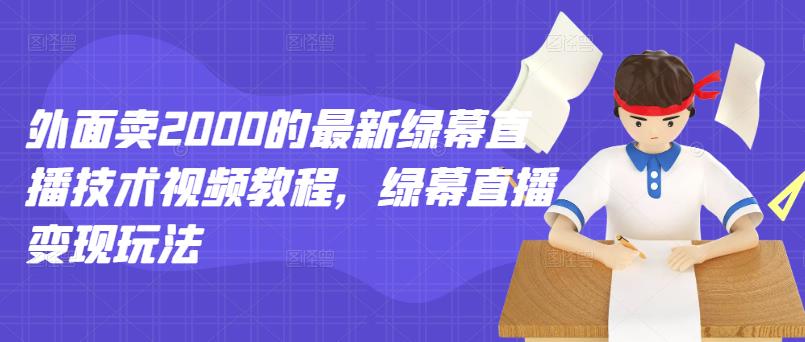 外面卖2000的最新绿幕直播技术视频教程，绿幕直播变现玩法柒柒网创吧-网创项目资源站-副业项目-创业项目-搞钱项目柒柒网创吧
