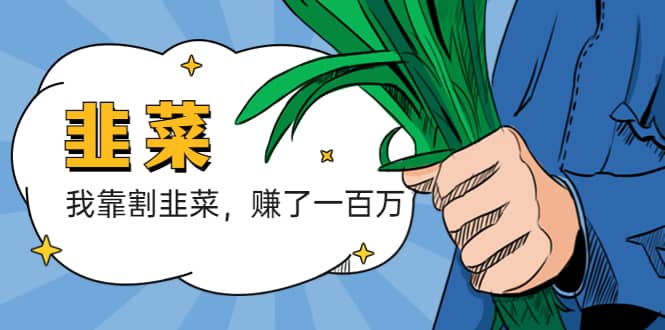 我靠割韭菜 赚了一百万柒柒网创吧-网创项目资源站-副业项目-创业项目-搞钱项目柒柒网创吧
