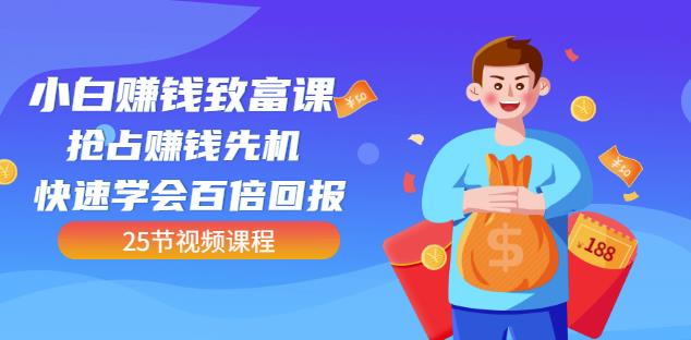 【全网最火】小白赚钱致富课：抢占赚钱先机快速学会百倍回报（25节视频）柒柒网创吧-网创项目资源站-副业项目-创业项目-搞钱项目柒柒网创吧