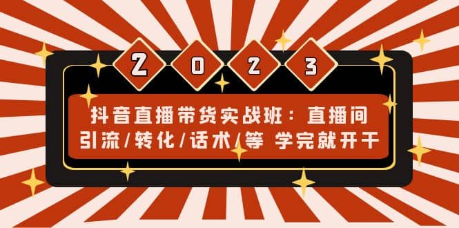 抖音直播带货实战班：直播间引流/转化/话术/等 学完就开干(无水印)柒柒网创吧-网创项目资源站-副业项目-创业项目-搞钱项目柒柒网创吧