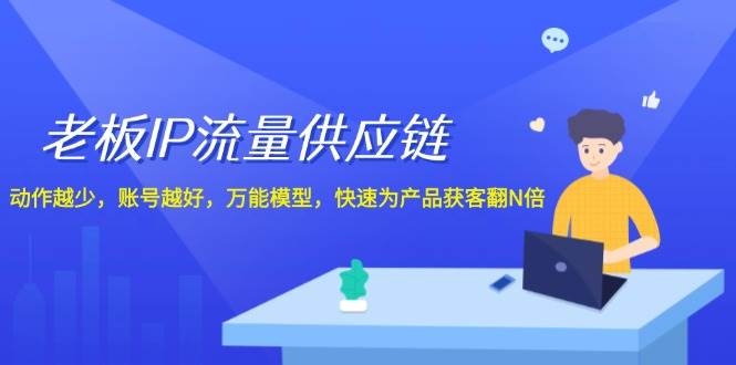 老板 IP流量 供应链，动作越少，账号越好，万能模型，快速为产品获客翻N倍柒柒网创吧-网创项目资源站-副业项目-创业项目-搞钱项目柒柒网创吧