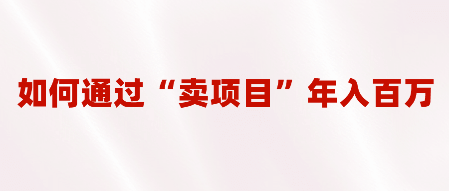 2023年最火项目：通过“卖项目”年入百万！普通人逆袭翻身的唯一出路柒柒网创吧-网创项目资源站-副业项目-创业项目-搞钱项目柒柒网创吧