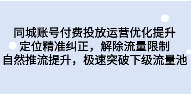 同城账号付费投放运营优化提升，定位精准纠正，解除流量限制，自然推流提升，极速突破下级流量池柒柒网创吧-网创项目资源站-副业项目-创业项目-搞钱项目柒柒网创吧