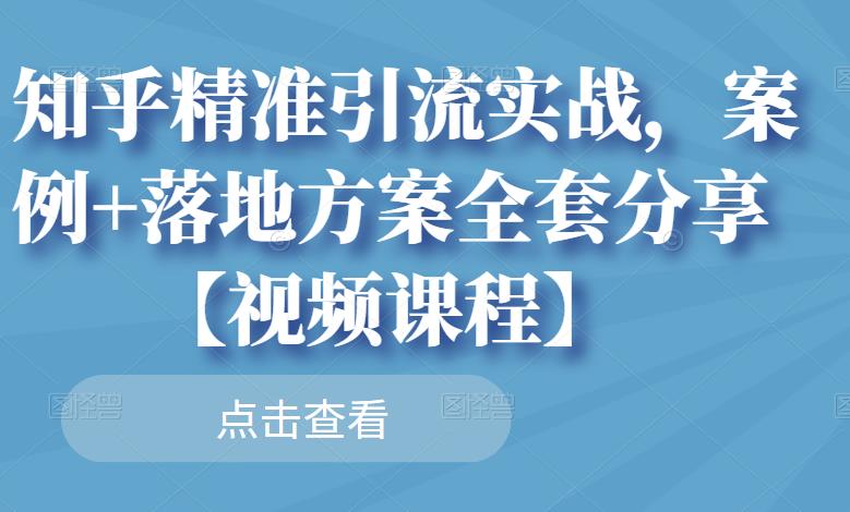 知乎精准引流实战，案例+落地方案全套分享【视频课程】柒柒网创吧-网创项目资源站-副业项目-创业项目-搞钱项目柒柒网创吧