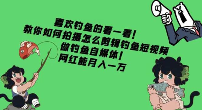 教你如何拍摄怎么剪辑钓鱼短视频，做钓鱼自媒体！柒柒网创吧-网创项目资源站-副业项目-创业项目-搞钱项目柒柒网创吧