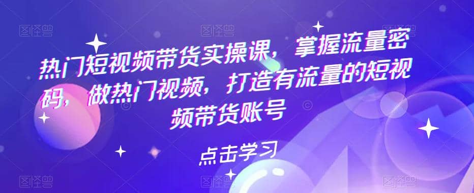 热门短视频带货实战 掌握流量密码 做热门视频 打造有流量的短视频带货账号柒柒网创吧-网创项目资源站-副业项目-创业项目-搞钱项目柒柒网创吧