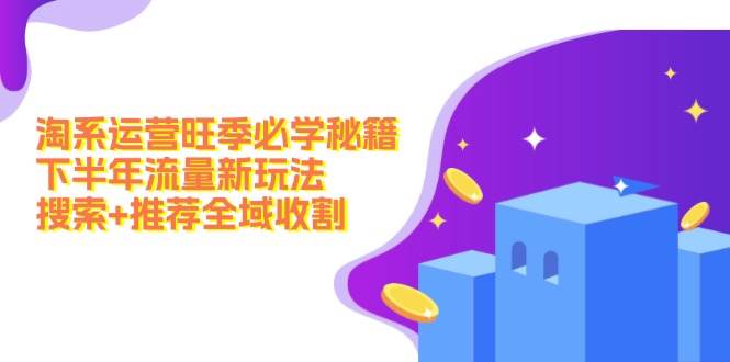 淘系运营旺季必学秘籍：下半年流量新玩法：搜索+推荐全域收割（无水印）柒柒网创吧-网创项目资源站-副业项目-创业项目-搞钱项目柒柒网创吧