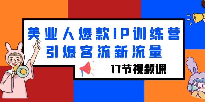 美业人爆款IP训练营，引爆客流新流量（17节视频课）柒柒网创吧-网创项目资源站-副业项目-创业项目-搞钱项目柒柒网创吧
