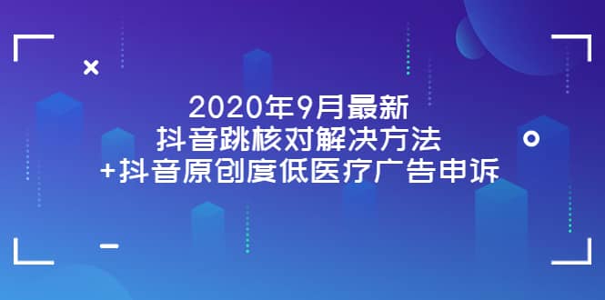 2020年9月最新抖音跳核对解决方法+抖音原创度低医疗广告申诉柒柒网创吧-网创项目资源站-副业项目-创业项目-搞钱项目柒柒网创吧
