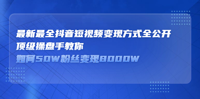 最新最全抖音短视频变现方式全公开，快人一步迈入抖音运营变现捷径柒柒网创吧-网创项目资源站-副业项目-创业项目-搞钱项目柒柒网创吧