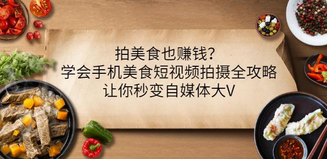 拍美食也赚钱？学会手机美食短视频拍摄全攻略，让你秒变自媒体大V柒柒网创吧-网创项目资源站-副业项目-创业项目-搞钱项目柒柒网创吧