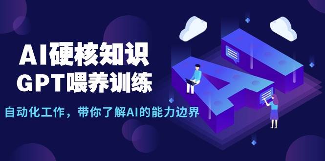 AI硬核知识-GPT喂养训练，自动化工作，带你了解AI的能力边界（10节课）柒柒网创吧-网创项目资源站-副业项目-创业项目-搞钱项目柒柒网创吧