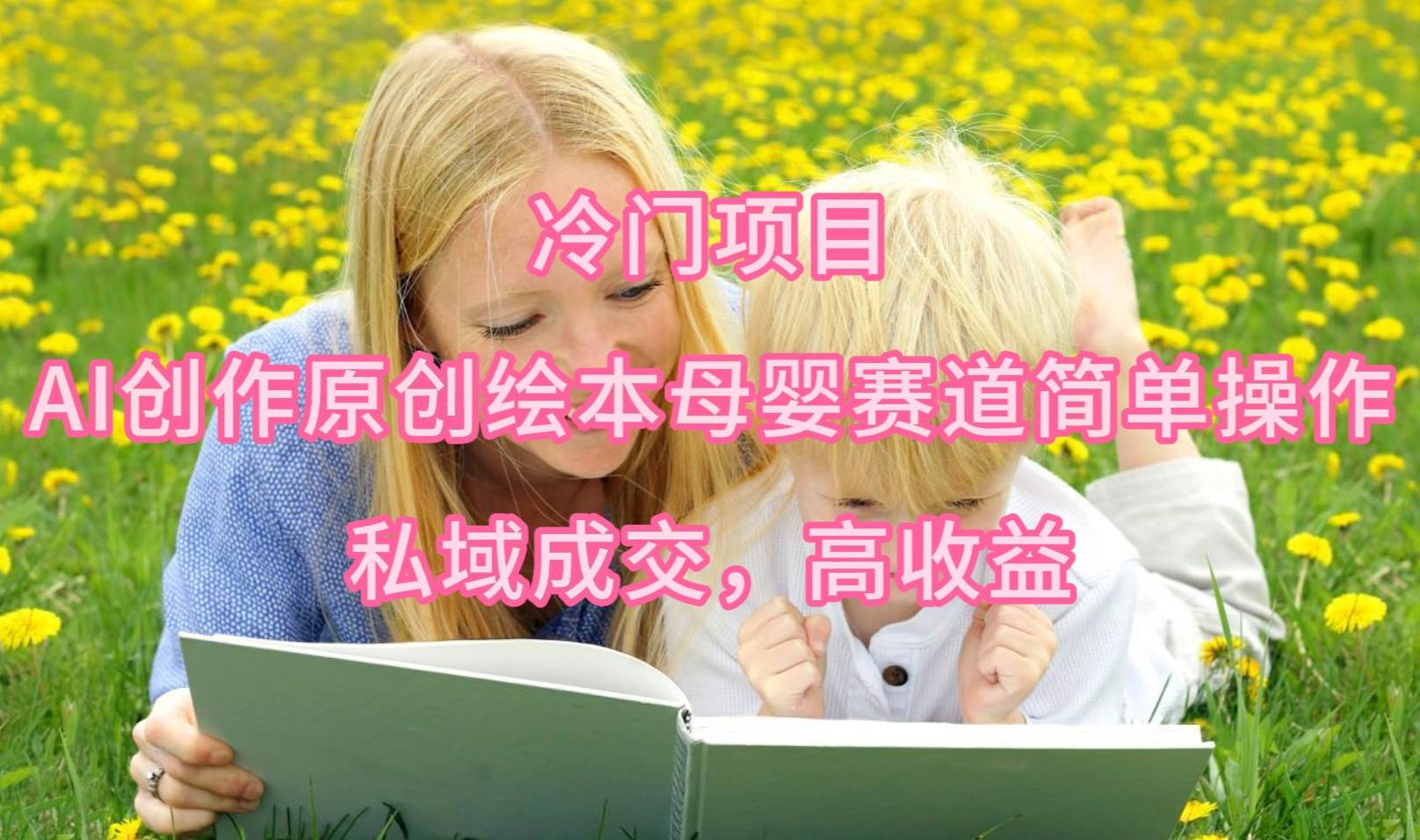 冷门项目，AI创作原创绘本母婴赛道简单操作，私域成交，高收益柒柒网创吧-网创项目资源站-副业项目-创业项目-搞钱项目柒柒网创吧