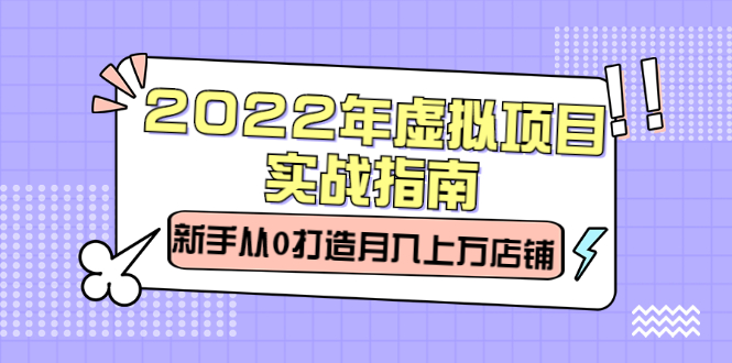 2022年虚拟项目实战指南，新手从0打造月入上万店铺【视频课程】柒柒网创吧-网创项目资源站-副业项目-创业项目-搞钱项目柒柒网创吧