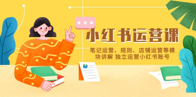 小红书·运营课，笔记运营、规则、店铺运营等模块讲解 独立运营小红书账号柒柒网创吧-网创项目资源站-副业项目-创业项目-搞钱项目柒柒网创吧