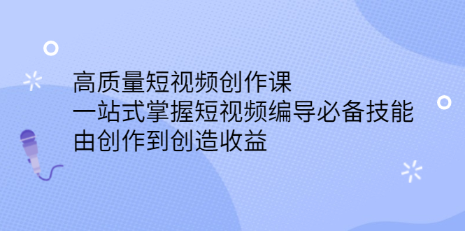 高质量短视频创作课，一站式掌握短视频编导必备技能柒柒网创吧-网创项目资源站-副业项目-创业项目-搞钱项目柒柒网创吧