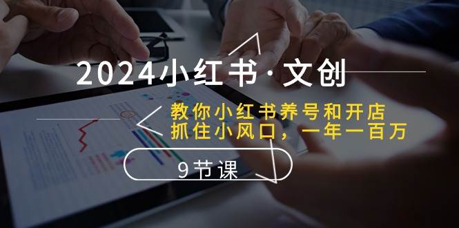 2024小红书·文创：教你小红书养号和开店、抓住小风口 一年一百万 (9节课)柒柒网创吧-网创项目资源站-副业项目-创业项目-搞钱项目柒柒网创吧
