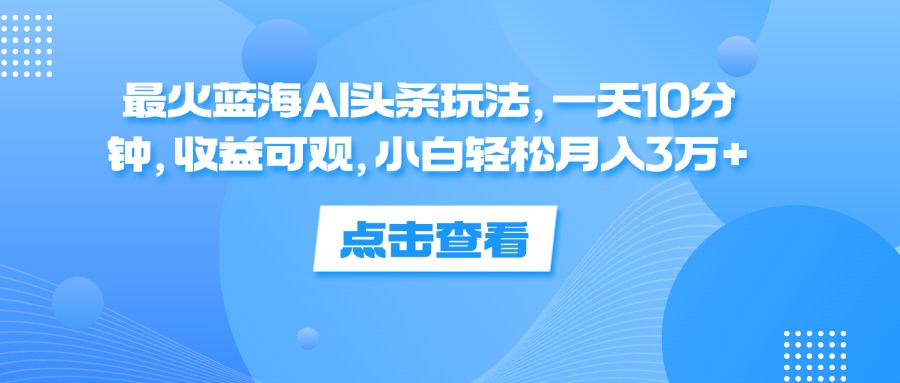 一天10分钟，收益可观，小白轻松月入3万+，最火蓝海AI头条玩法柒柒网创吧-网创项目资源站-副业项目-创业项目-搞钱项目柒柒网创吧
