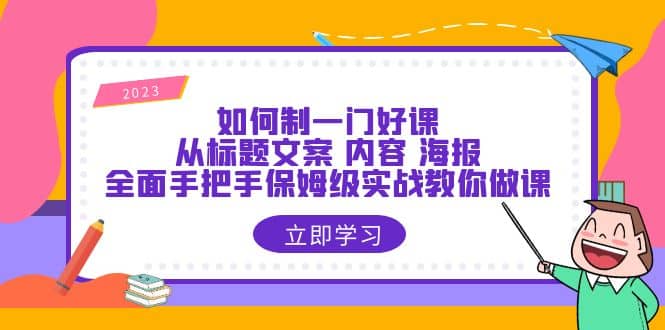 如何制一门·好课：从标题文案 内容 海报，全面手把手保姆级实战教你做课柒柒网创吧-网创项目资源站-副业项目-创业项目-搞钱项目柒柒网创吧