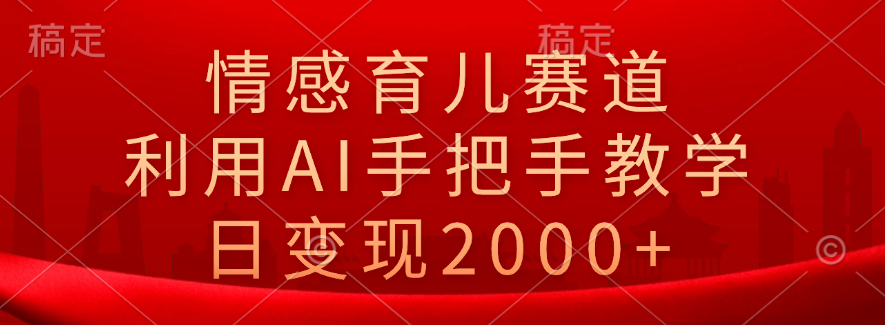 情感育儿赛道，利用AI手把手教学，日变现2000+柒柒网创吧-网创项目资源站-副业项目-创业项目-搞钱项目柒柒网创吧