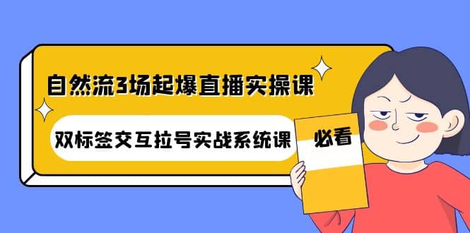 自然流3场起爆直播实操课：双标签交互拉号实战系统课柒柒网创吧-网创项目资源站-副业项目-创业项目-搞钱项目柒柒网创吧