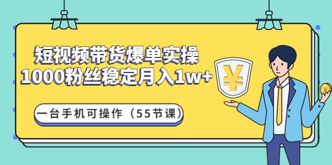短视频带货爆单实操：一台手机可操作（55节课）柒柒网创吧-网创项目资源站-副业项目-创业项目-搞钱项目柒柒网创吧