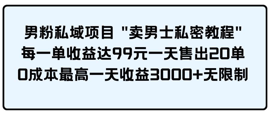 男粉私域项目 卖男士私密教程 每一单收益达99元一天售出20单柒柒网创吧-网创项目资源站-副业项目-创业项目-搞钱项目柒柒网创吧