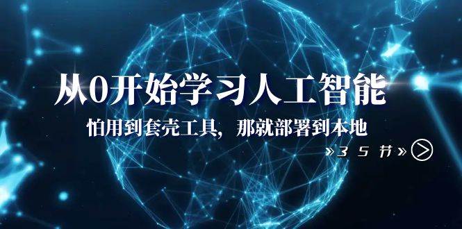 从0开始学习人工智能：怕用到套壳工具，那就部署到本地（35节课）柒柒网创吧-网创项目资源站-副业项目-创业项目-搞钱项目柒柒网创吧