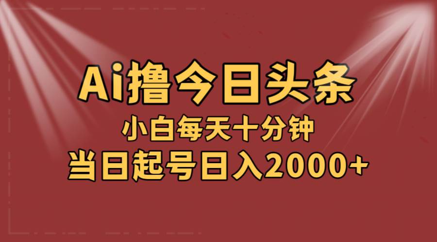 AI撸爆款头条，当天起号，可矩阵，第二天见收益，小白无脑轻松日入2000+柒柒网创吧-网创项目资源站-副业项目-创业项目-搞钱项目柒柒网创吧