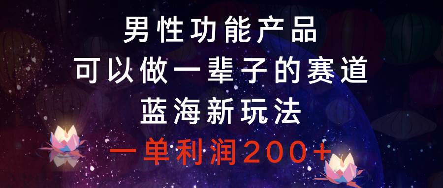 男性功能产品，可以做一辈子的赛道，蓝海新玩法，一单利润200+柒柒网创吧-网创项目资源站-副业项目-创业项目-搞钱项目柒柒网创吧