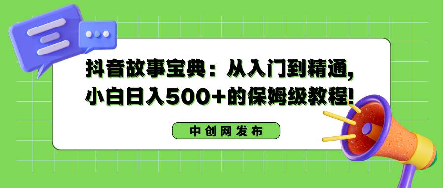 抖音故事宝典：从入门到精通，小白日入500+的保姆级教程！柒柒网创吧-网创项目资源站-副业项目-创业项目-搞钱项目柒柒网创吧