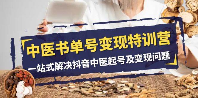 中医-书单号变现特训营，一站式解决抖音中医起号及变现问题（14节课）柒柒网创吧-网创项目资源站-副业项目-创业项目-搞钱项目柒柒网创吧